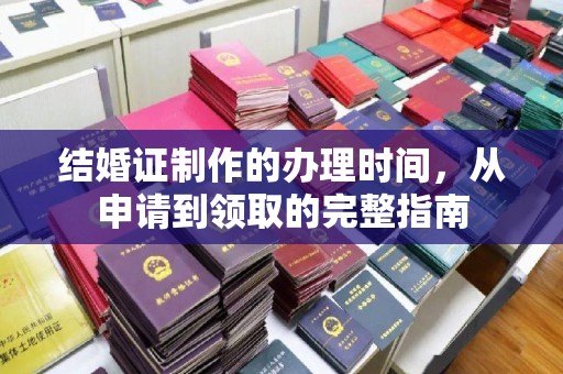 秦州结婚证制作的办理时间，从申请到领取的完整指南